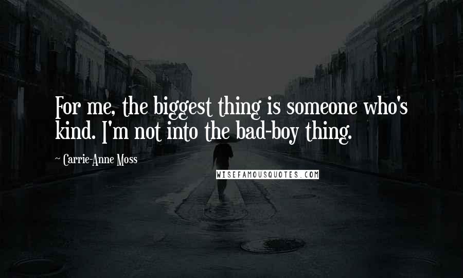 Carrie-Anne Moss Quotes: For me, the biggest thing is someone who's kind. I'm not into the bad-boy thing.