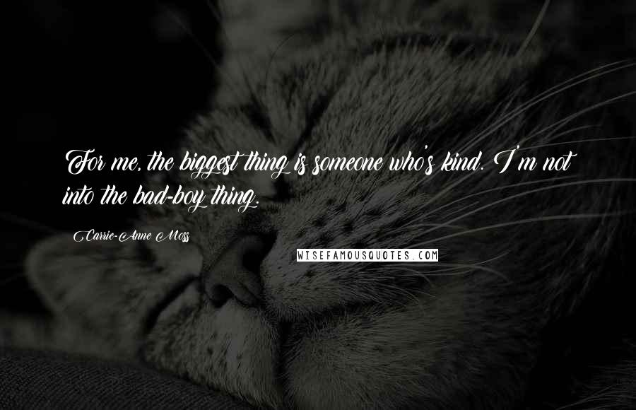 Carrie-Anne Moss Quotes: For me, the biggest thing is someone who's kind. I'm not into the bad-boy thing.