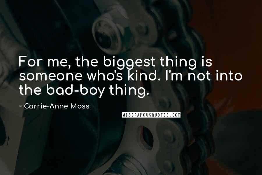 Carrie-Anne Moss Quotes: For me, the biggest thing is someone who's kind. I'm not into the bad-boy thing.