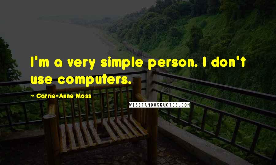 Carrie-Anne Moss Quotes: I'm a very simple person. I don't use computers.