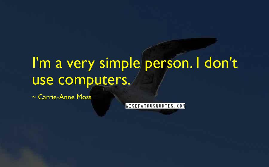 Carrie-Anne Moss Quotes: I'm a very simple person. I don't use computers.