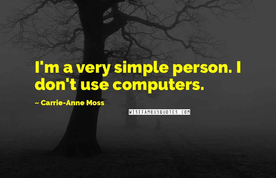 Carrie-Anne Moss Quotes: I'm a very simple person. I don't use computers.