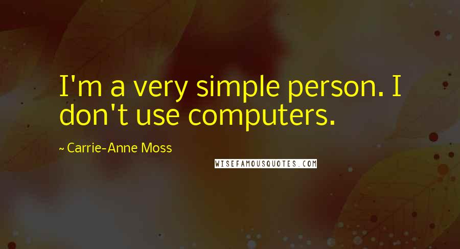 Carrie-Anne Moss Quotes: I'm a very simple person. I don't use computers.