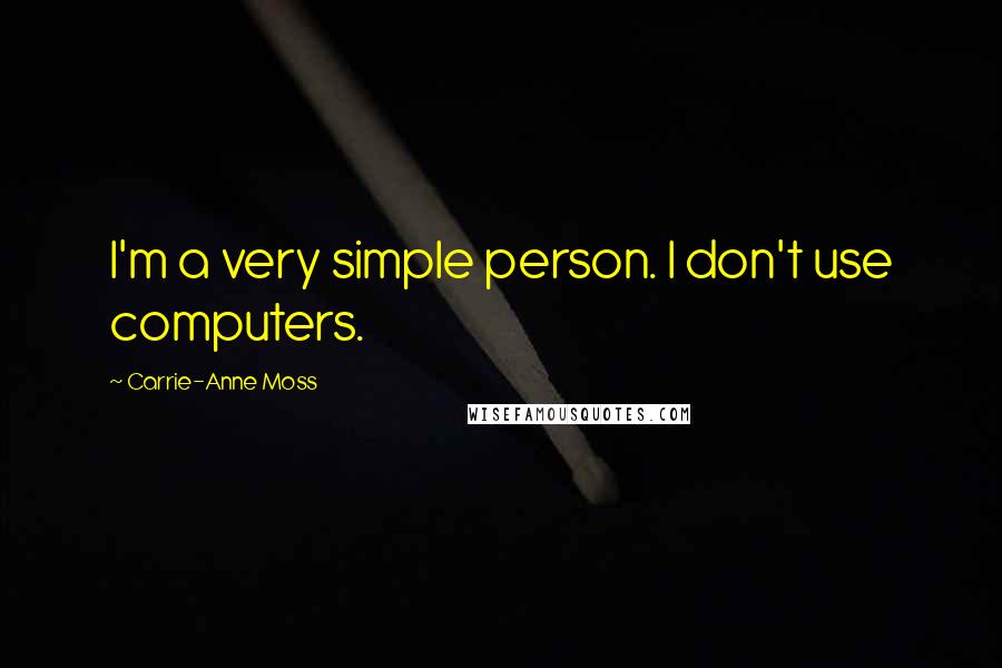 Carrie-Anne Moss Quotes: I'm a very simple person. I don't use computers.