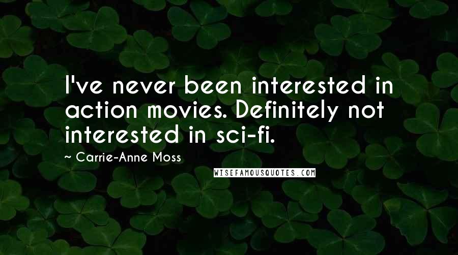 Carrie-Anne Moss Quotes: I've never been interested in action movies. Definitely not interested in sci-fi.