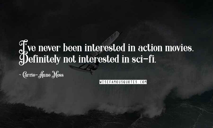 Carrie-Anne Moss Quotes: I've never been interested in action movies. Definitely not interested in sci-fi.