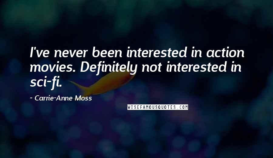 Carrie-Anne Moss Quotes: I've never been interested in action movies. Definitely not interested in sci-fi.