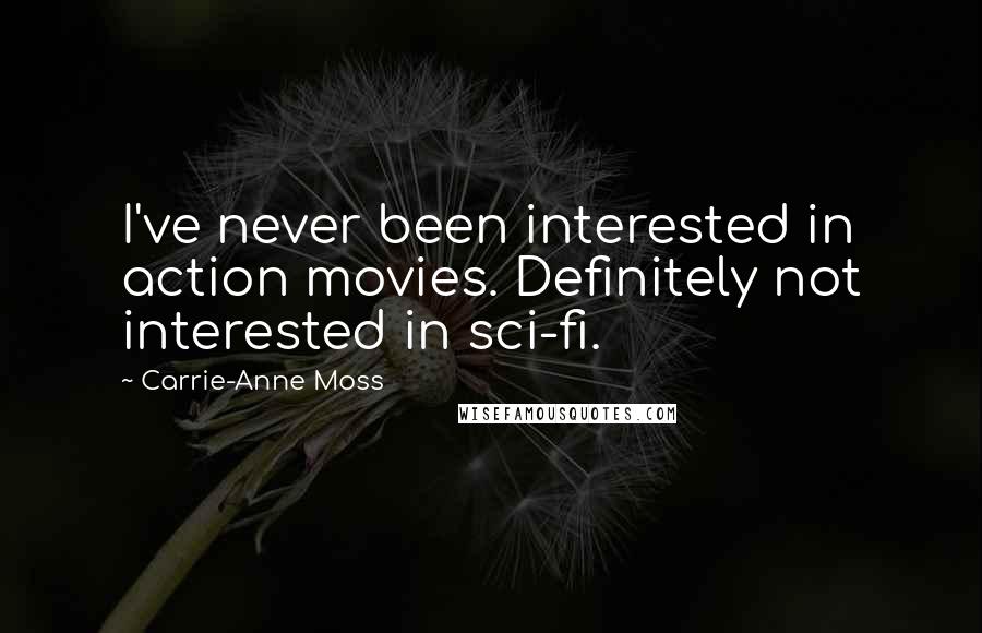 Carrie-Anne Moss Quotes: I've never been interested in action movies. Definitely not interested in sci-fi.