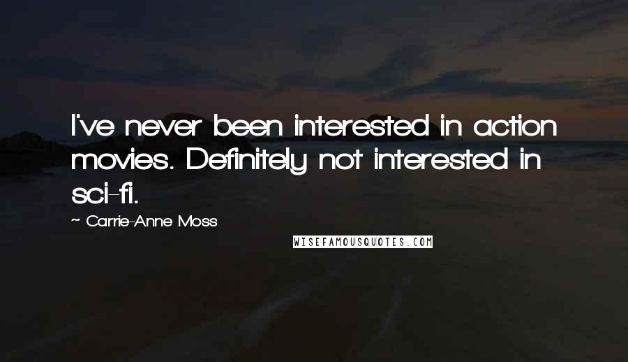 Carrie-Anne Moss Quotes: I've never been interested in action movies. Definitely not interested in sci-fi.