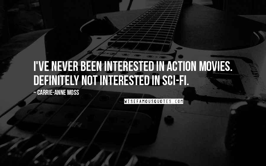Carrie-Anne Moss Quotes: I've never been interested in action movies. Definitely not interested in sci-fi.