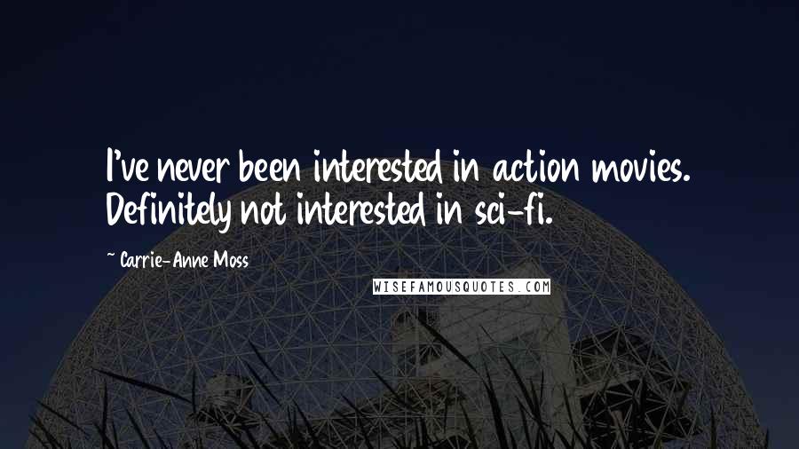 Carrie-Anne Moss Quotes: I've never been interested in action movies. Definitely not interested in sci-fi.