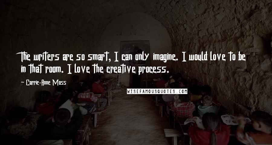 Carrie-Anne Moss Quotes: The writers are so smart, I can only imagine. I would love to be in that room. I love the creative process.