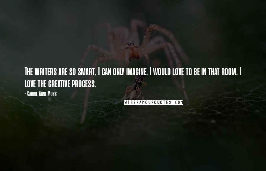 Carrie-Anne Moss Quotes: The writers are so smart, I can only imagine. I would love to be in that room. I love the creative process.