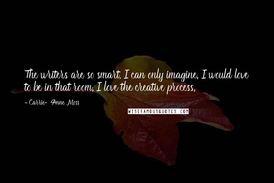 Carrie-Anne Moss Quotes: The writers are so smart, I can only imagine. I would love to be in that room. I love the creative process.