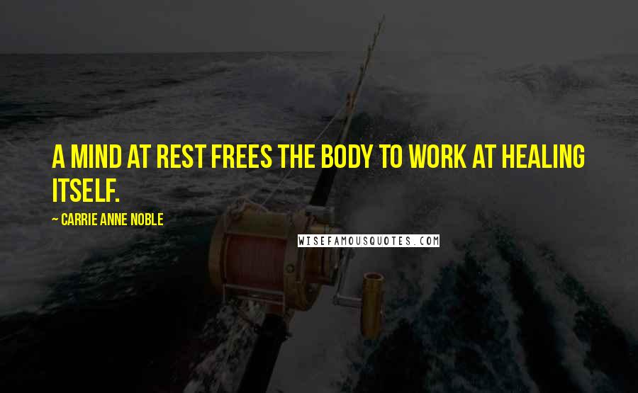 Carrie Anne Noble Quotes: a mind at rest frees the body to work at healing itself.