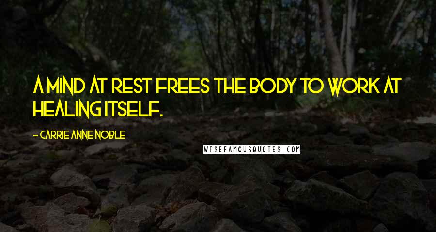 Carrie Anne Noble Quotes: a mind at rest frees the body to work at healing itself.