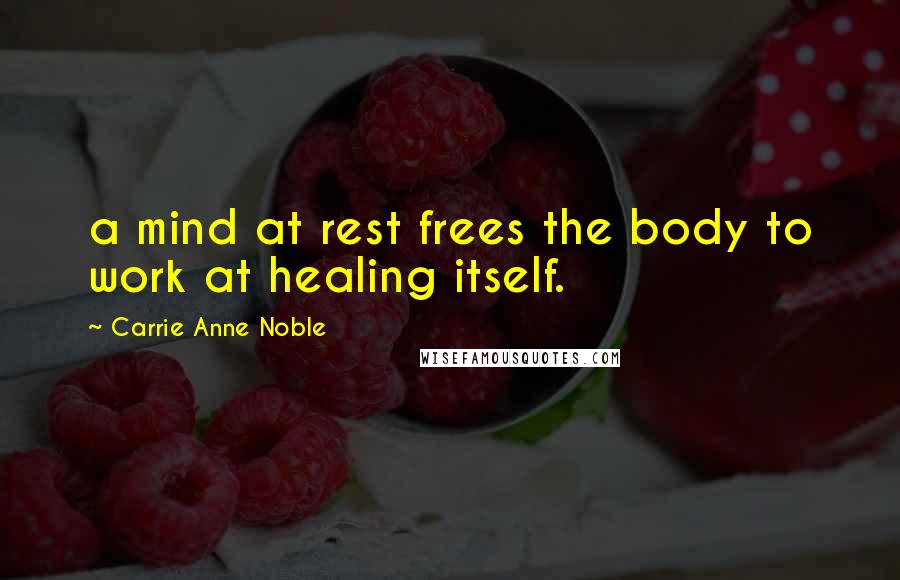 Carrie Anne Noble Quotes: a mind at rest frees the body to work at healing itself.