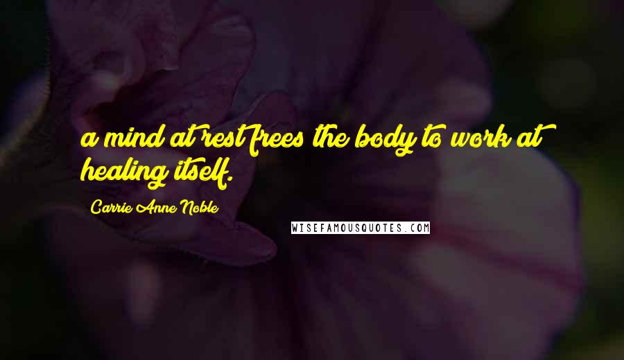 Carrie Anne Noble Quotes: a mind at rest frees the body to work at healing itself.