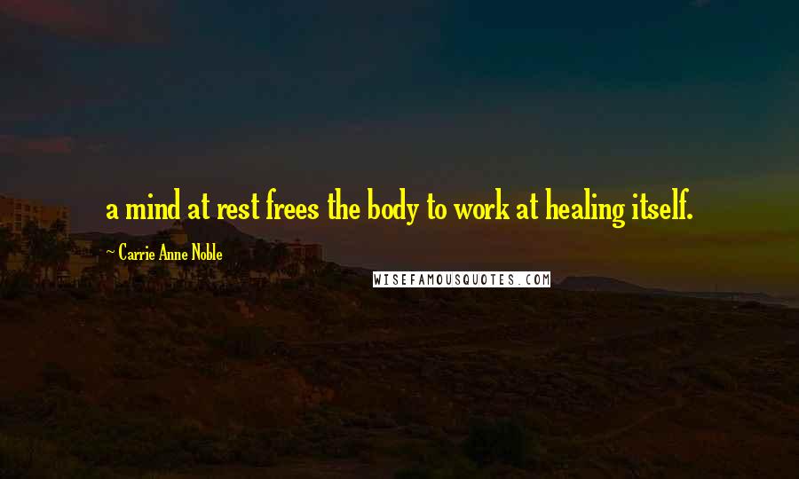 Carrie Anne Noble Quotes: a mind at rest frees the body to work at healing itself.