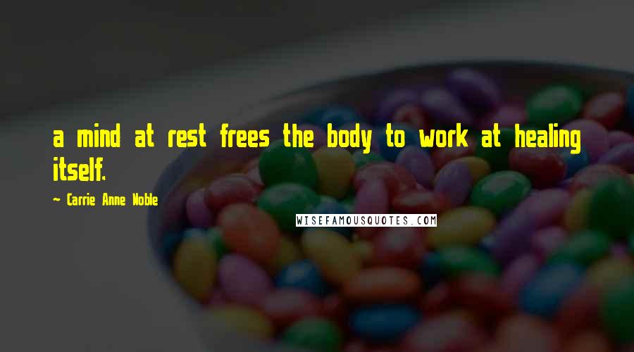 Carrie Anne Noble Quotes: a mind at rest frees the body to work at healing itself.