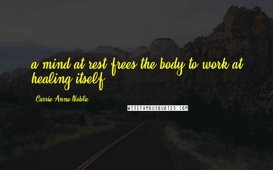 Carrie Anne Noble Quotes: a mind at rest frees the body to work at healing itself.