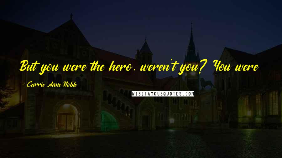 Carrie Anne Noble Quotes: But you were the hero, weren't you? You were the one who made me brave when I might have given up.