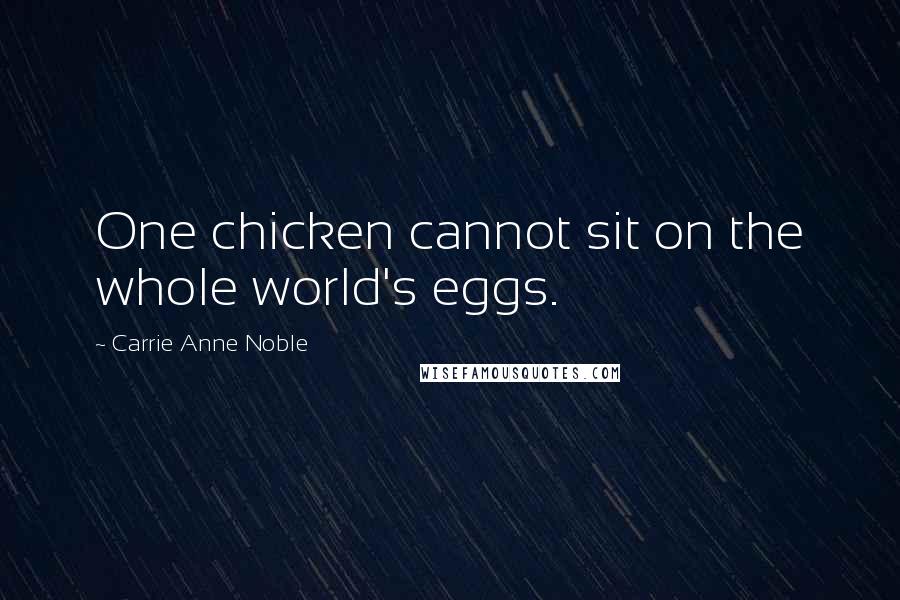 Carrie Anne Noble Quotes: One chicken cannot sit on the whole world's eggs.