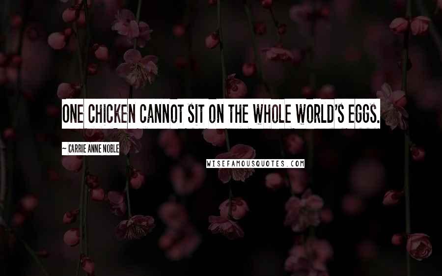 Carrie Anne Noble Quotes: One chicken cannot sit on the whole world's eggs.