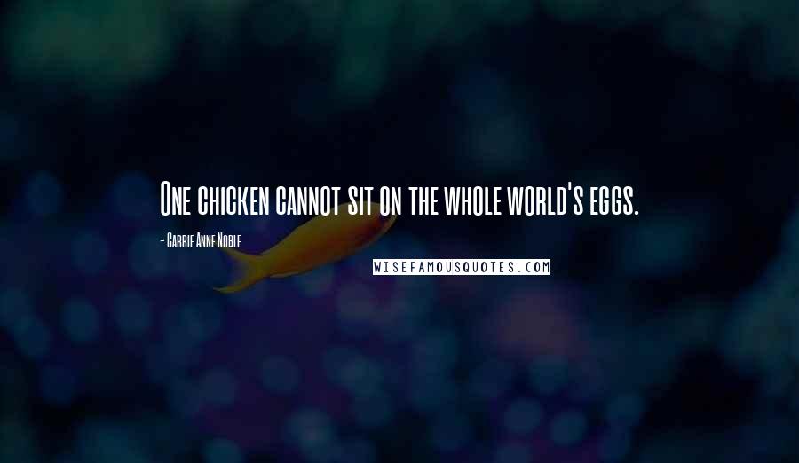 Carrie Anne Noble Quotes: One chicken cannot sit on the whole world's eggs.