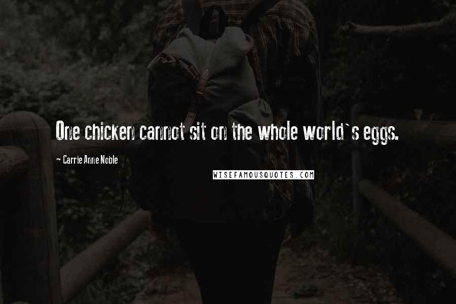 Carrie Anne Noble Quotes: One chicken cannot sit on the whole world's eggs.