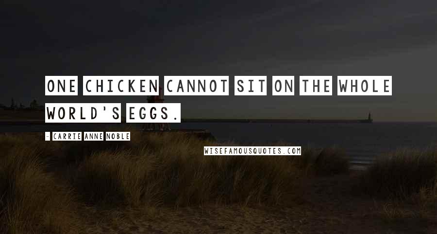 Carrie Anne Noble Quotes: One chicken cannot sit on the whole world's eggs.