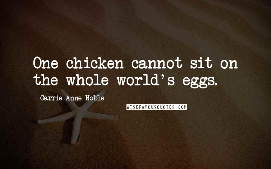 Carrie Anne Noble Quotes: One chicken cannot sit on the whole world's eggs.