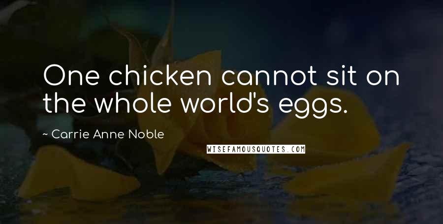 Carrie Anne Noble Quotes: One chicken cannot sit on the whole world's eggs.