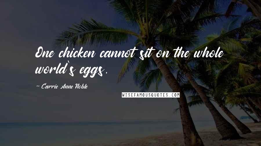 Carrie Anne Noble Quotes: One chicken cannot sit on the whole world's eggs.