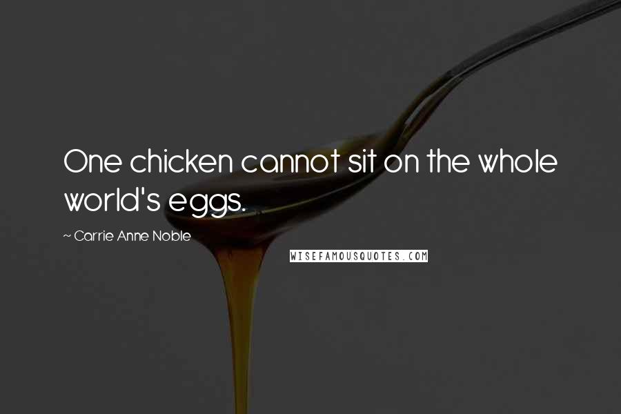 Carrie Anne Noble Quotes: One chicken cannot sit on the whole world's eggs.