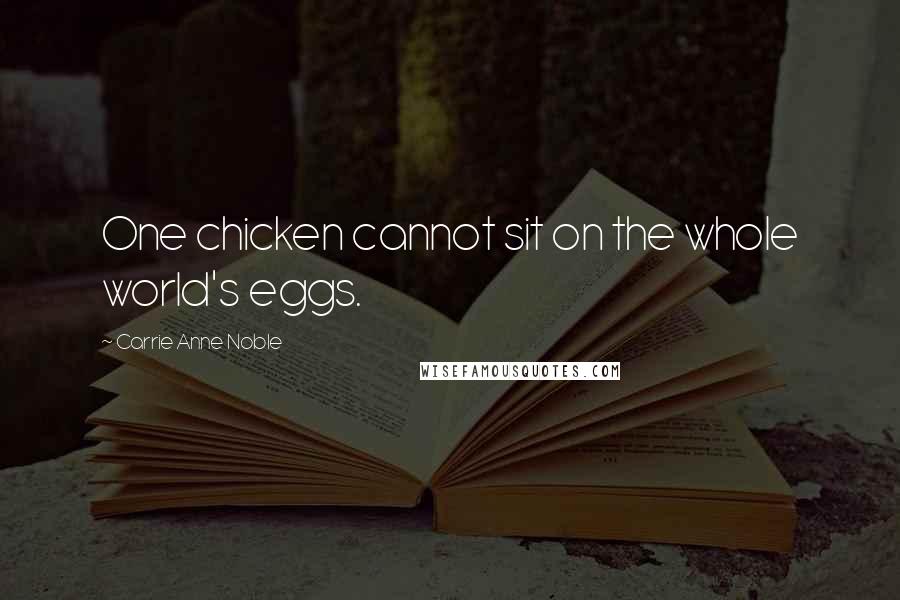 Carrie Anne Noble Quotes: One chicken cannot sit on the whole world's eggs.