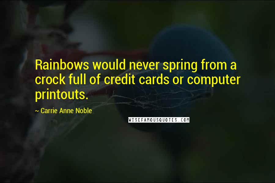 Carrie Anne Noble Quotes: Rainbows would never spring from a crock full of credit cards or computer printouts.