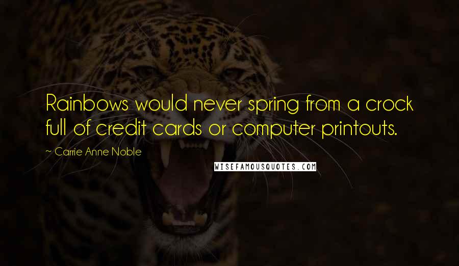 Carrie Anne Noble Quotes: Rainbows would never spring from a crock full of credit cards or computer printouts.