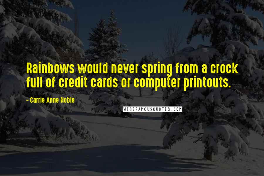 Carrie Anne Noble Quotes: Rainbows would never spring from a crock full of credit cards or computer printouts.