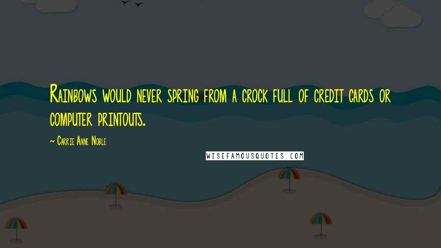 Carrie Anne Noble Quotes: Rainbows would never spring from a crock full of credit cards or computer printouts.