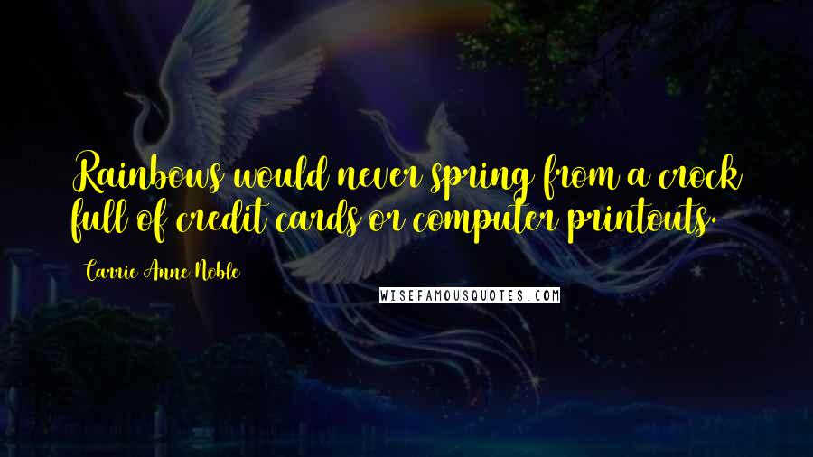 Carrie Anne Noble Quotes: Rainbows would never spring from a crock full of credit cards or computer printouts.