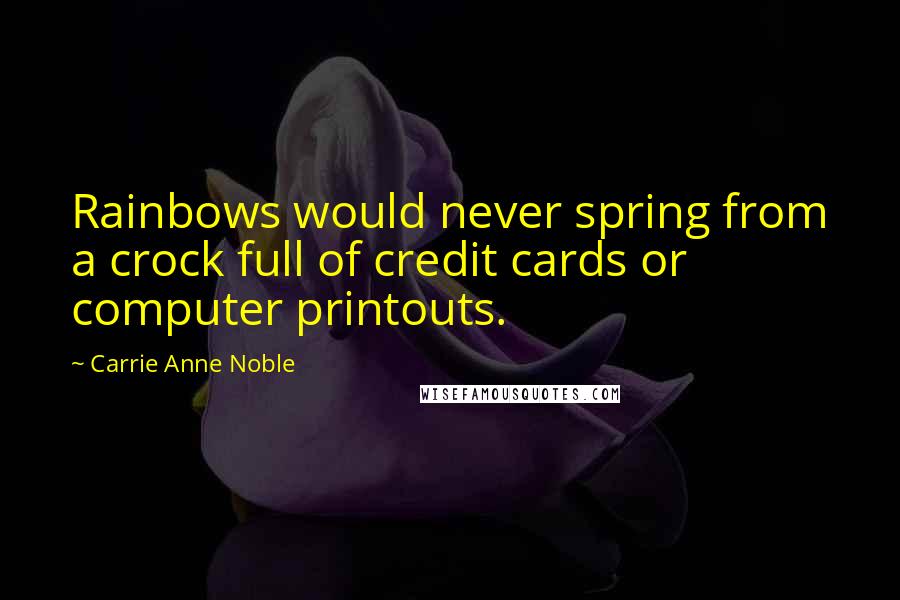 Carrie Anne Noble Quotes: Rainbows would never spring from a crock full of credit cards or computer printouts.