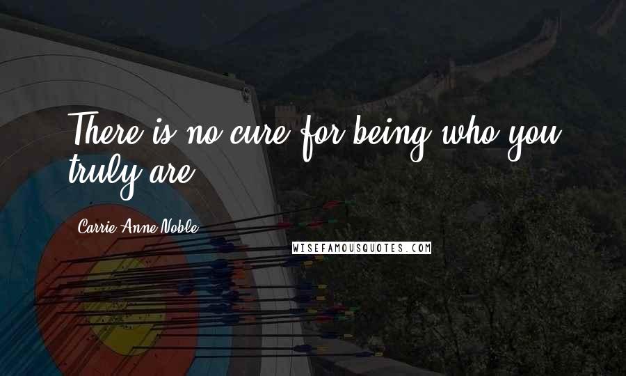 Carrie Anne Noble Quotes: There is no cure for being who you truly are