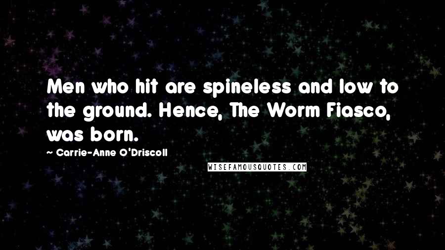 Carrie-Anne O'Driscoll Quotes: Men who hit are spineless and low to the ground. Hence, The Worm Fiasco, was born.