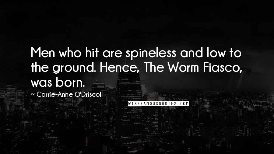 Carrie-Anne O'Driscoll Quotes: Men who hit are spineless and low to the ground. Hence, The Worm Fiasco, was born.