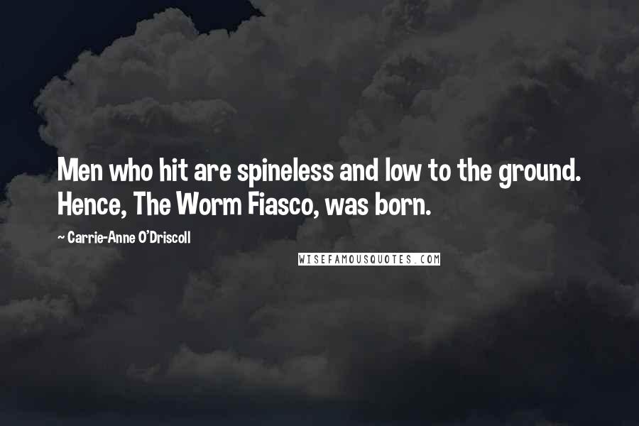 Carrie-Anne O'Driscoll Quotes: Men who hit are spineless and low to the ground. Hence, The Worm Fiasco, was born.