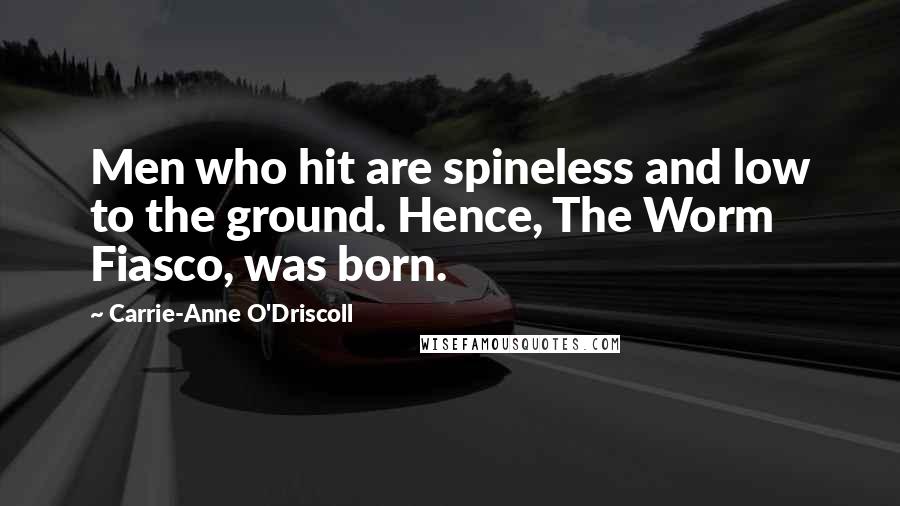 Carrie-Anne O'Driscoll Quotes: Men who hit are spineless and low to the ground. Hence, The Worm Fiasco, was born.