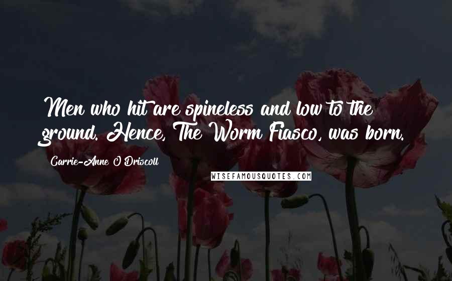 Carrie-Anne O'Driscoll Quotes: Men who hit are spineless and low to the ground. Hence, The Worm Fiasco, was born.