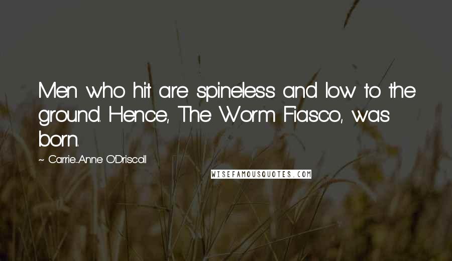 Carrie-Anne O'Driscoll Quotes: Men who hit are spineless and low to the ground. Hence, The Worm Fiasco, was born.