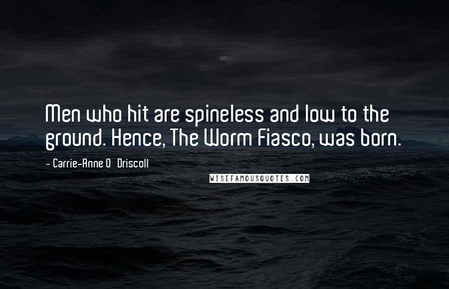 Carrie-Anne O'Driscoll Quotes: Men who hit are spineless and low to the ground. Hence, The Worm Fiasco, was born.